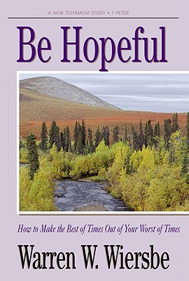 Be Hopeful (1 Peter): How to Make the Best of Times Out of Your Worst of Times (The BE Series Commentary)