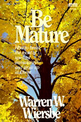Be Mature: How to Break the Mold of Spiritual Immaturity and Grow Up in Christ