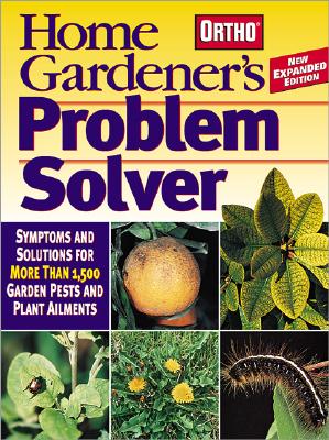 Home Gardener's Problem Solver: Symptoms and Solutions for More Than 1,500 Garden Pests and Plant Ailments (Revised)