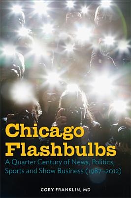 Chicago Flashbulbs: A Quarter Century of News, Politics, Sports, and Show Business (1987-2012)