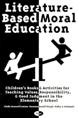 Literature-Based Moral Education: Children's Books and Activities For Teaching Values, Responsibility, & Good Judgement in the Elementary School