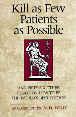 Kill as Few Patients as Possible: And Fifty-six Other Essays on How to Be the World's Best Doctor