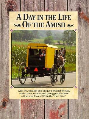 A Day in the Life of the Amish: With Wit, Wisdom and Unique Personal Photos, Amish Men, Women and Young People Share a First-hand Look at Life in the Slow Land