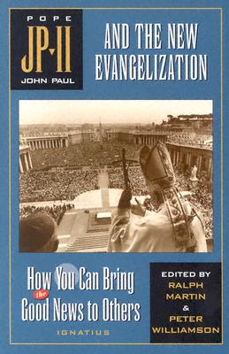 John Paul II and the New Evangelization: How You Can Bring the Good News to Others