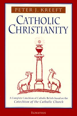 Catholic Christianity: A Complete Catechism of Catholic Church Beliefs Based on the Catechism of the Catholic Church