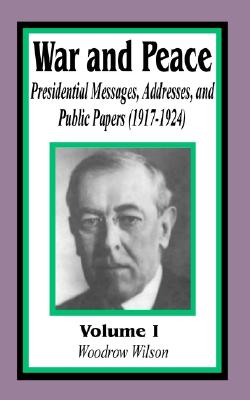War and Peace: Presidential Messages, Addresses, and Public Papers 1917-1924