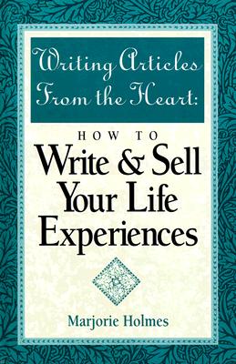 Writing Articles from the Heart: How to Write & Sell Your Life Experiences