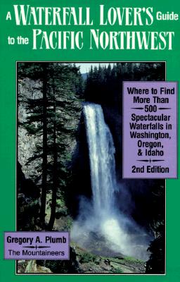 Waterfall Lover's Guide to the Pacific Northwest: Where to Find More Than 500 Spectacular Waterfalls in Washington, Oregon, and Idaho