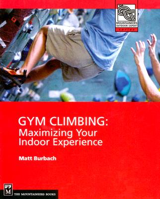Gym Climbing: Maximizing Your Indoor Experience (Mountaineers Outdoor Expert)