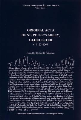 The Original Acta of St. Peter's Abbey, Gloucester c. 1122 to 1263 (Gloucestershire record series/ Bristol and Glocestershire Archaeological Society volume 11)