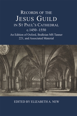 Records of the Jesus Guild in St Paul's Cathedral, c.1450-1550: An Edition of Oxford, Bodleian MS Tanner 221, and Associated Material (London Record Society, 56)