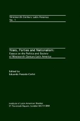Wars, Parties and Nationalism: Essays on the Politics and Society of Nineteenth-Century Latin America [Nineteenth-Century Latin America No. 1]