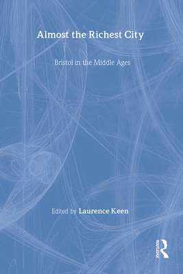 Almost the Richest City: Bristol in the Middle Ages (The British Archaeological Association Conference Transactions)