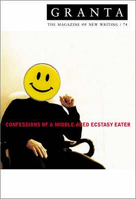 Granta 74: Confessions of a Middle-aged Ecstacy-eater (Granta: The Magazine of New Writing)