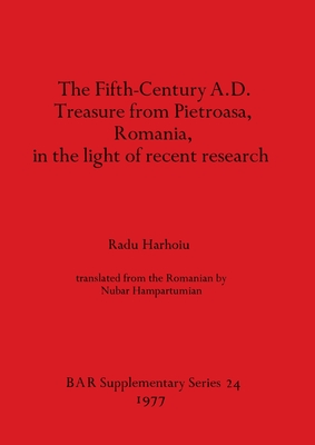 The Fifth Century A.D. Treasure from Pietroasa, Romania, in the light of recent research (BAR International) (English and Romany Edition)