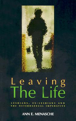 Leaving the Life: Lesbians, Ex-lesbians and the Heterosexual Imperative Menasche, Ann E.