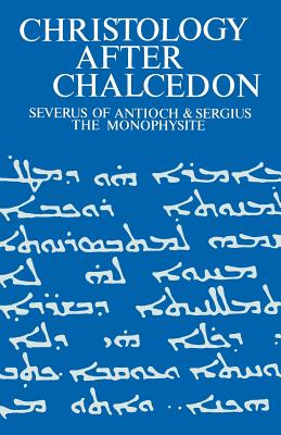 Christology after Chalcedon: Severus of Antioch and Sergius the Monophysite