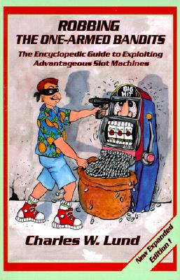 Robbing the One-Armed Bandits (2nd Edition): An Encyclopedic Guide to Finding and Exploiting Advantageous Slot Machines