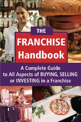 Image for The Franchise Handbook: A Complete Guide to All Aspects of Buying, Selling or Investing in a Franchise The Franchise Handbook: A Complete Guide to All Aspects of Buying, Selling or Investing in a Franchise