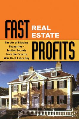 Fast Real Estate Profits in Any Market: The Art of Flipping Properties--Insider Secrets from the Experts Who Do It Every Day