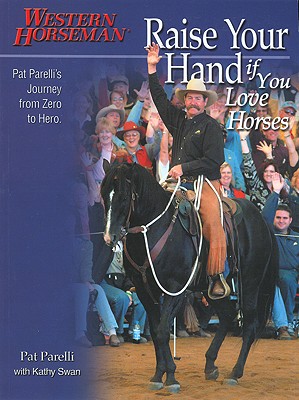 Image for Raise Your Hand if You Love Horses: Pat Parelli's Journey from Zero to Hero