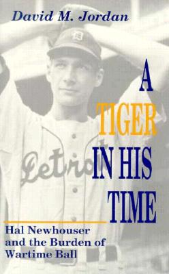 A Tiger in His Time: Hal Newhouser and the Burden of Wartime Ball [SIGNED by Newhouser]