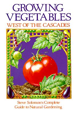 Growing Vegetables West of the Cascades: Steve Solomon's Complete Guide to Natural Gardening