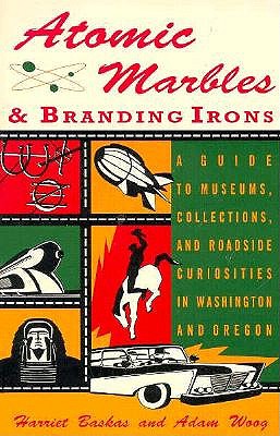 Atomic Marbles & Branding Irons: A Guide to Museums, Collections, and Roadside Curiosities in Washington and Oregon