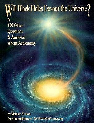 Will Black Holes Devour the Universe and 100 Other Questions and Answers About Astronomy (Astronomy Library)