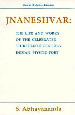 Jnaneshvar: The Life and Works of the Celebrated 13th Century Indian Mystic-Poet (Classics of Mystical Literature Series)
