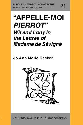 Appelle-moi Pierrot: Wit and Irony in the Lettres of Madame de Svign (Purdue University Monographs in Romance Languages)