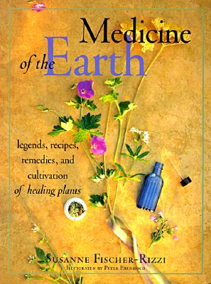 Medicine of the Earth: Legends, Recipes, Remedies, and Cultivation of Healing Plants