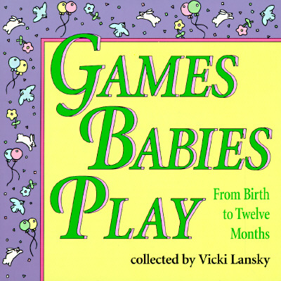Games Babies Play: From Birth to Twelve Months