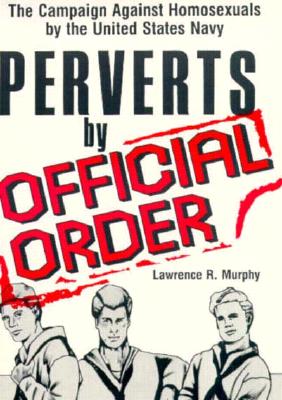 Image for PERVERTS BY OFFICIAL ORDER: THE CAMPAIGN AGAINST HOMOSEXUALS BY THE UNITED STATES NAVY