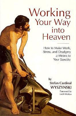 Working Your Way into Heaven: How to Make Work, Stress, and Drudgery a Means to Your Sanctity