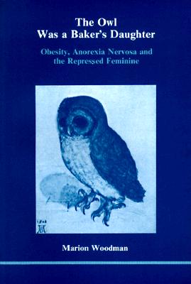 The Owl Was a Baker's Daughter: Obesity, Anorexia Nervosa, and the Repressed Feminine--A Psychological Study (139p)