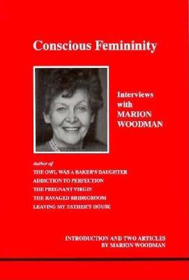Conscious Femininity: Interviews with Marion Woodman (Studies in Jungian Psychology by Jungian Analysts)
