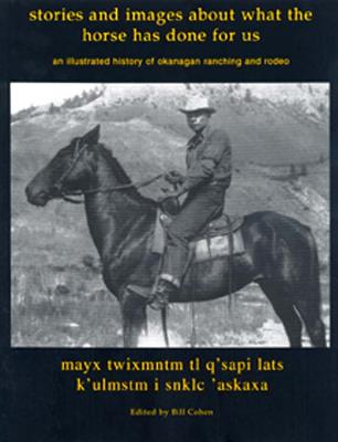 Image for Stories and Images of What the Horse Has Done for Us; an 8illustrated History of Okanagan Ranching and Rodeo