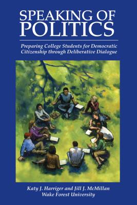 Image for Speaking of Politics: Preparing College Students for Democratic Citizenship through Deliberative Dialogue Speaking of Politics: Preparing College Students for Democratic Citizenship through Deliberative Dialogue