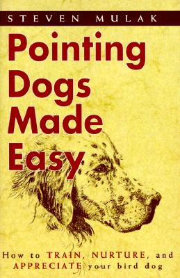Pointing Dogs Made Easy: How to Train, Nurture, and Appreciate Your Bird Dog