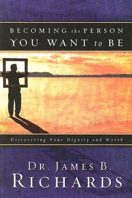 Becoming the Person You Want to Be: Discovering True Dignity and Worth