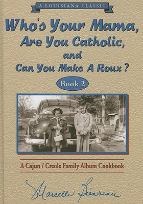 Who's Your Mama, Are You Catholic, and Can You Make a Roux Book 2: A Cajun/Creole Family Album Cookbook