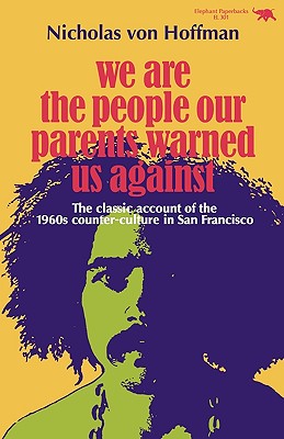 We Are the People Our Parents Warned Us Against: The Classic Account of the 1960s Counter-Culture in San Francisco