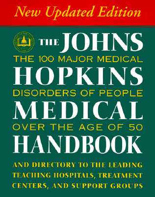 The Johns Hopkins Medical Handbook: The 100 Major Medical Disorders of People Over the Age of 50 (Plus a Directory to the Leading Teaching Hospitals, Research Organizations, Treatment Centers, and Support Groups)