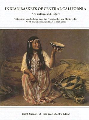 Indian Baskets of Central California: Art, Culture, and History Native American Basketry from San Francisco Bay and Monterey Bay North to Mendocino . of California and Oregon Series, Vol. 1)