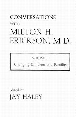 Conversations With Milton H. Erickson, MD, Volume III: Changing Children and Families