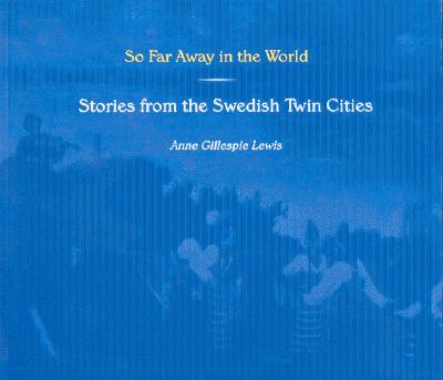 So Far Away in the World: Stories from the Swedish Twin Cities (Minnesota)