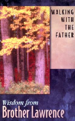 Walking With the Father: Wisdom from Brother Lawrence : Selections from the Practice of the Presence of God