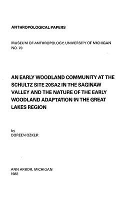 AN EARLY WOODLAND COMMUNITY AT THE SCHULTZ SITE 20SA2 IN THE SAGINAW VALLEY AND THE NATURE OF THE EARLY WOODLAND ADAPTATION IN THE GREAT LAKES REGION (ANTHROPOLOGICAL PAPERS SERIES)