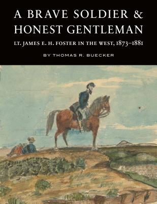 A Brave Soldier and Honest Gentleman: Lt. James E. H. Foster in the West, 18731881